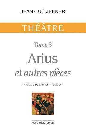 Théâtre tome 3 : Arius et autres pièces