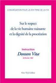 SUR LE RESPECT DE LA VIE HUMAINE NAISSANTE ET DE LA DIGNITE DE LA PROCREATION - INSTRUCTION DONUM VITæ - CONGREGATION POUR LA DOCTRINE - TEQUI