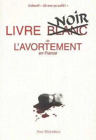 LIVRE BLANC DE L'AVORTEMENT EN FRANCE - COLLECTIF 30 ANS CA SUFFIT ! - TEQUI