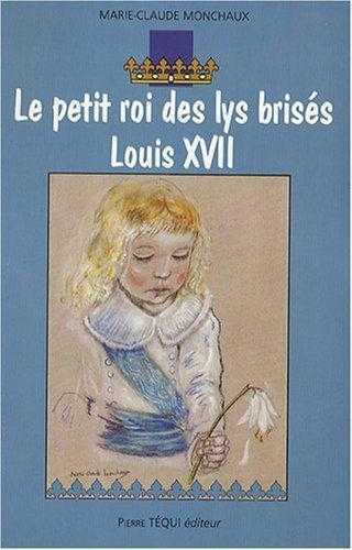 LE PETIT ROI DES LYS BRISES, LOUIS XVII - MARIE-CLAUDE MONCHAUX - TEQUI