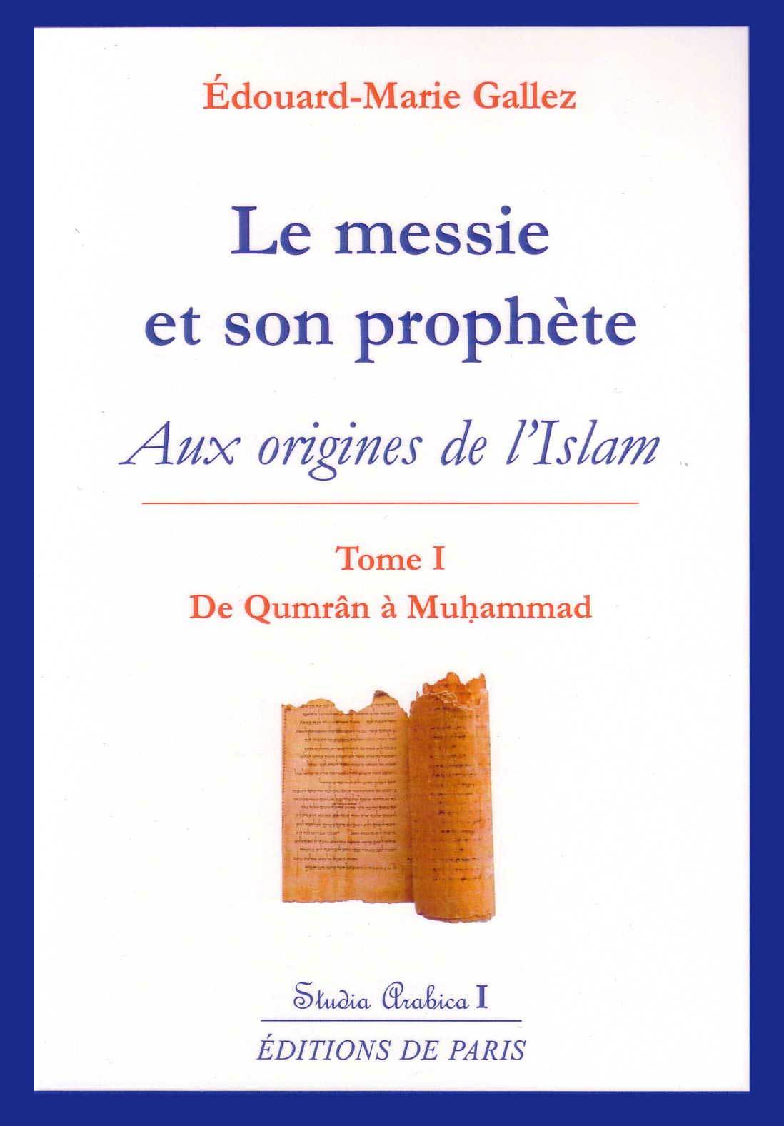 LE MESSIE ET SON PROPHETE : AUX ORIGINES DE L'ISLAM T1 - STUDIA ARABICA I - EDOUARD-MARIE GALLEZ - DE PARIS