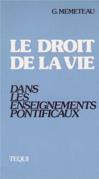 LE DROIT DE LA VIE DANS LES ENSEIGNEMENTS PONTIFICAUX - GERARD MEMETEAU - TEQUI