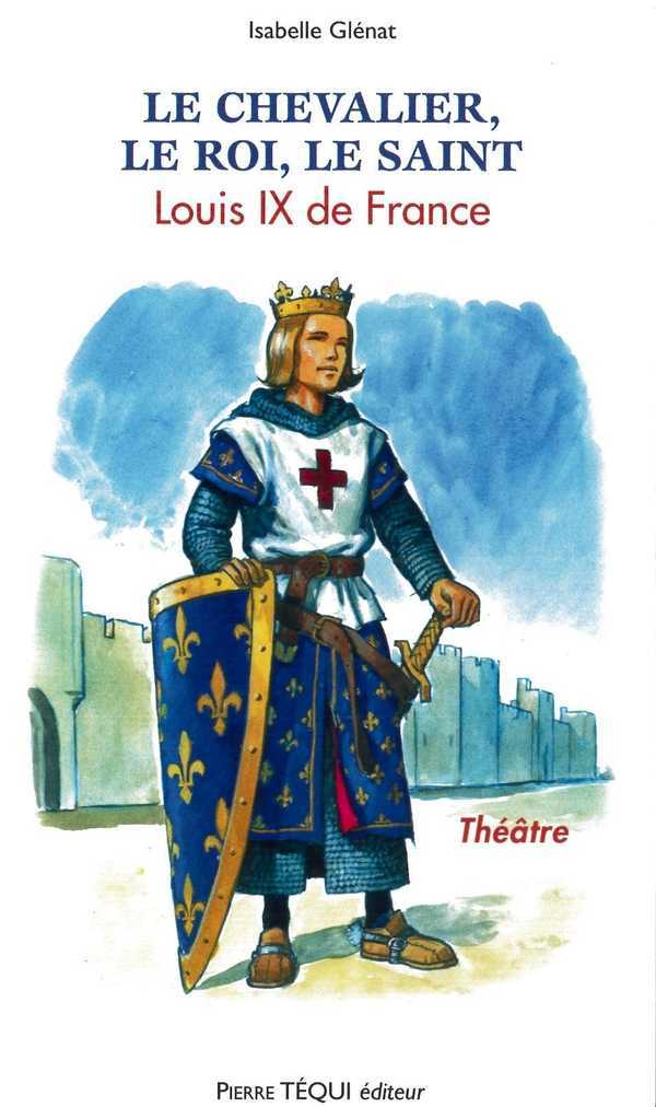 Le chevalier, le roi, le saint - Louis IX de France