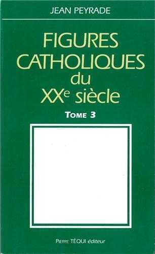 FIGURES CATHOLIQUES DU XXE SIECLE - TOME 3 - JEAN PEYRADE - TEQUI