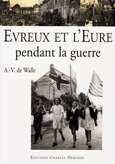 ÉVREUX ET L'EURE PENDANT LA GUERRE - ALBERT VAN DE WALLE - HERISSEY